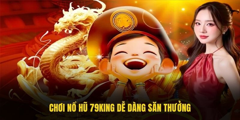 Chơi nổ hũ 79king dễ dàng săn thưởng