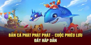 Bắn Cá Phát Phát Phát – Cuộc Phiêu Lưu Đầy Hấp Dẫn