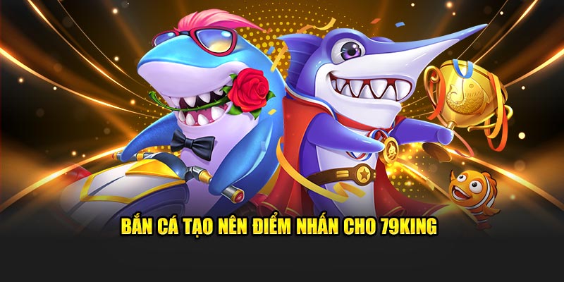 Bắn cá tạo nên điểm nhấn cho 79king