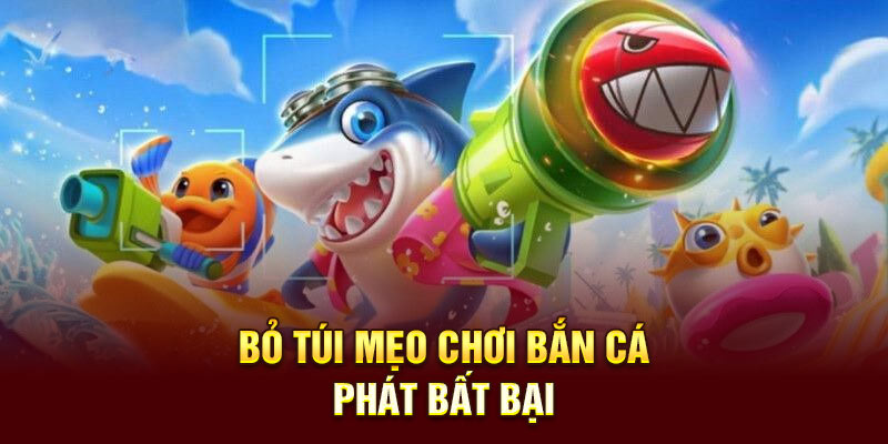 Bỏ túi mẹo chơi bắn cá Phát Phát Phát bất bại