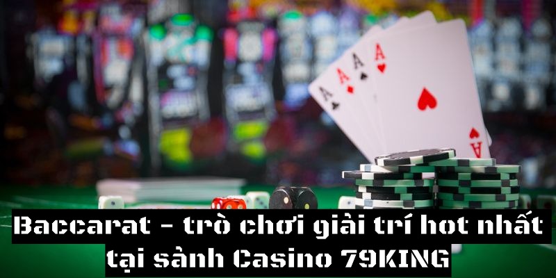 Baccarat là trò chơi giải trí hot nhất tại sảnh Casino 79KING