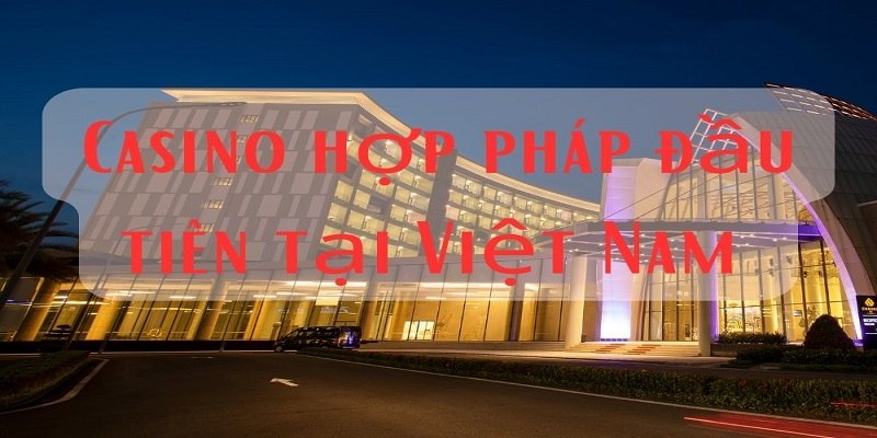 Casino hợp pháp đầu tiên cho phép người Việt vào trải nghiệm