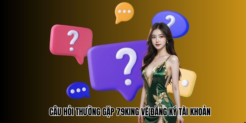 Câu hỏi thường gặp 79King về đăng ký tài khoản