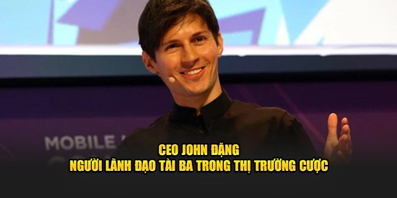 CEO John Đặng - Người lãnh đạo tài ba trong thị trường cược
