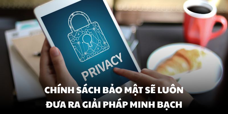 Chính Sách Bảo Mật sẽ luôn đưa ra giải pháp minh bạch