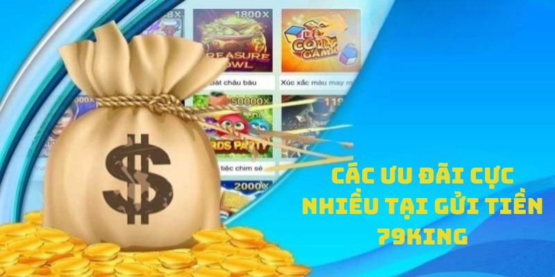 Cực nhiều ưu đãi hấp dẫn khi gửi tiền 79king