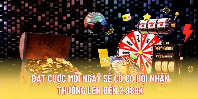 Đặt cược mỗi ngày sẽ có cơ hội nhận thưởng lên đến 2.888K