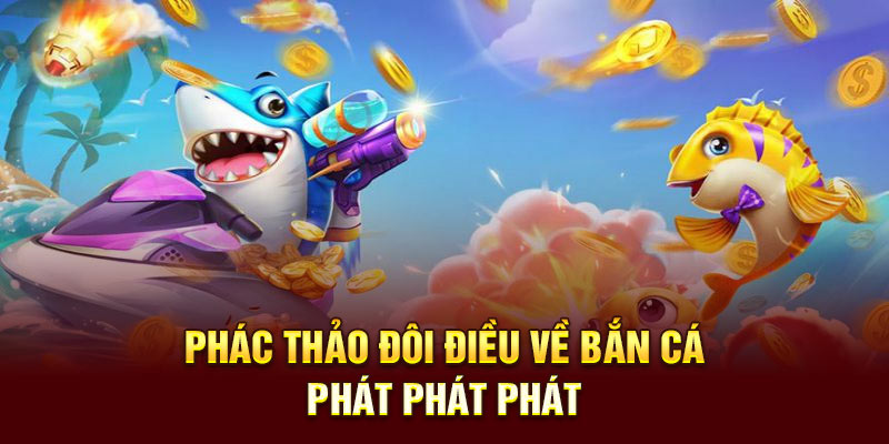 Điểm làm nên sự cuốn hút của bắn cá Phát Phát Phát