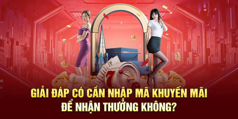 Giải đáp có cần nhập mã khuyến mãi để nhận thưởng không?