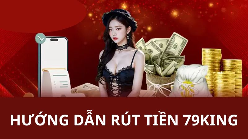 Hướng dẫn hội viên về các chú ý khi rút tiền 79king