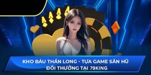 Kho Báu Thần Long - Tựa Game Đổi Thưởng Hot Nhất 79king