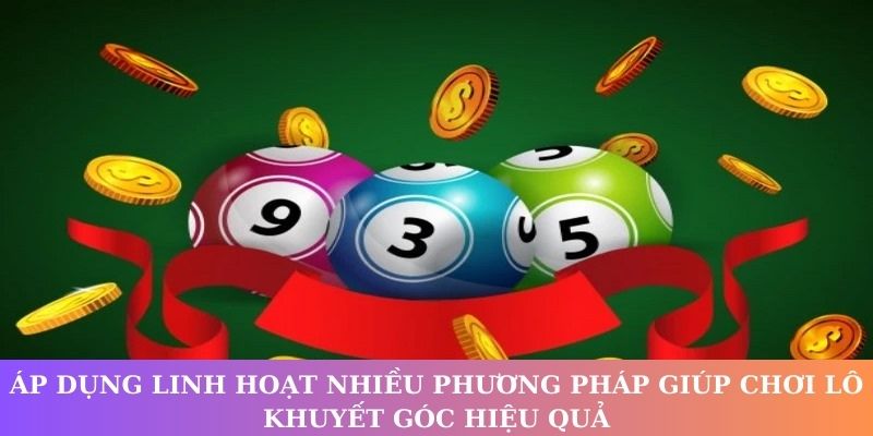 Áp dụng linh hoạt nhiều phương pháp giúp chơi lô khuyết góc hiệu quả