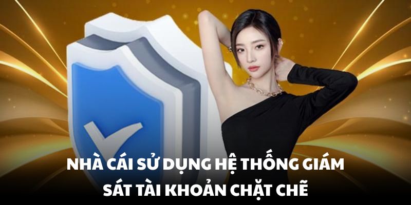 Nhà cái sử dụng hệ thống giám sát tài khoản chặt chẽ