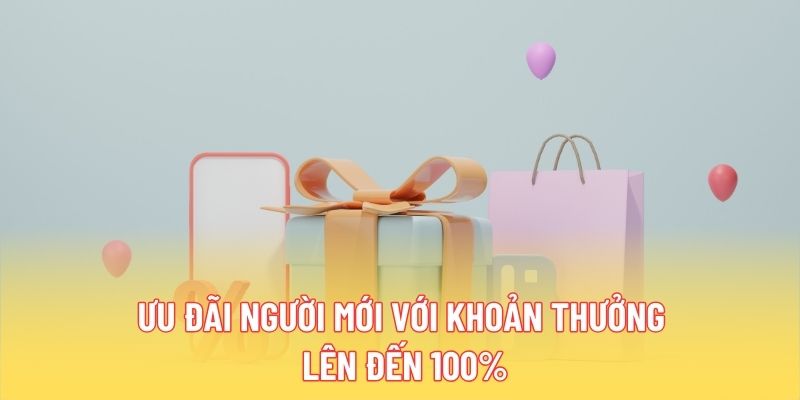 Ưu đãi người mới với khoản thưởng lên đến 100%